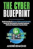 The Cyber Blueprint: Quickly Learn How to Become a Cyber-security Specialist, Develop the Skills Needed for Immediate Employment, and Create a Road Map for a Lucrative Career