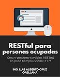 RESTful Web Service para personas ocupadas: Crea y consume servicios RESTful en poco tiempo usando PHP 7 (Spanish Edition)