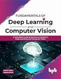 Fundamentals of Deep Learning and Computer Vision: A Complete Guide to become an Expert in Deep Learning and Computer Vision (English Edition)