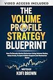 The Volume Profile Strategy Blueprint: How To Decode Market Behaviour Using Volume Nodes, Value Areas, To Spot Hidden Support and Resistance Zones ... ... and Tactics for Every Market Condition)