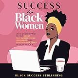 Success for Black Women: Using Discrimination to Help Boost Self-Esteem, Inspire Leadership, and Conquer Your Goals in the Workplace