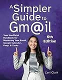 A Simpler Guide to Gmail 6th Edition: Your Unofficial Handbook for Mastering Your Email, Google Calendar, Keep, and Tasks