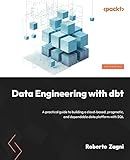 Data Engineering with dbt: A practical guide to building a cloud-based, pragmatic, and dependable data platform with SQL