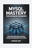 MYSQL MASTERY FOR DATABASE ENGINEERS: 45 Practical Solutions for Tuning, Scaling & Managing High-Volume Data