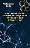 Mastering cURL: Command-Line Web Interactions Simplified