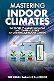 Mastering Indoor Climates: The Secret to Harnessing Light and Temperature for an Unstoppable Indoor Garden (The Urban Farming Blueprint)
