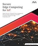 Secure Edge Computing for IoT: Master Security Protocols, Device Management, Data Encryption, and Privacy Strategies to Innovate Solutions for Edge Computing in IoT (English Edition)