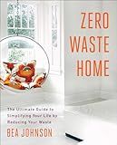Zero Waste Home: The Ultimate Guide to Simplifying Your Life by Reducing Your Waste