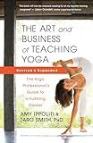 The Art and Business of Teaching Yoga (revised): The Yoga Professional’s Guide to a Fulfilling Career