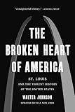 The Broken Heart of America: St. Louis and the Violent History of the United States