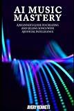 AI Music Mastery: A Beginner’s Guide to Creating and Selling Songs with Artificial Intelligence (“AI Unlocked Series: From Music to Agents to Everyday Success”)