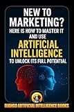 New to Marketing? Here is How to Master It and Use Artificial Intelligence to Unlock Its Full Potential (AI and Marketing)