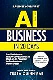 Launch Your First AI Business in 20 Days: From Idea to Income: The 20-Day Blueprint to Start an AI-Powered Online Business from Scratch