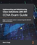 Implementing and Administering Cisco Solutions: 200-301 CCNA Exam Guide: Begin a successful career in networking with 200-301 CCNA certification