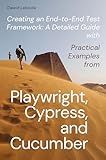 Creating An End-To-End Test Framework: A Detailed Guide With Practical Examples From Playwright, Cypress, and Cucumber (Automation: Theory and Practice Book 1)