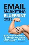 Email Marketing Blueprint: Build Your List Fast and Turn Emails Into Income - Even If You’re Starting from Scratch