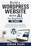 Build a WordPress Website with AI for Beginners in 2026: A Step-by-Step System to Create, Design, and Launch a Professional Site Without Coding Using ... Easy (Wordpress and Growth with AI Book 1)