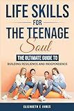 Life Skills For The Teenage Soul: The Ultimate Guide To Building Resilience and Independence (Life and Practical Skills For Teenagers)