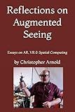 Reflections on Augmented Seeing: Essays on AR, VR & Spatial Computing