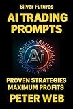 AI Trading Prompts: Proven Strategies to Predict Silver Futures and Maximize Profits.: Master AI Prompts for Smarter Trades, Effective Risk Management, and Consistent Profits Using AI Tools.