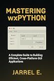 Mastering wxPython: A Complete Guide to Building Efficient, Cross-Platform GUI Applications