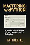 Mastering wxPython: A Complete Guide to Building Efficient, Cross-Platform GUI Applications