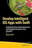 Develop Intelligent iOS Apps with Swift: Understand Texts, Classify Sentiments, and Autodetect Answers in Text Using NLP