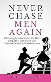 Never Chase Men Again: 38 Dating Secrets To Get The Guy, Keep Him Interested, And Prevent Dead-End Relationships (Smart Dating Books for Women)