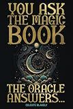 You Ask the Magic Book. The Oracle Answers...: Get Revelations and Messages from the Universe with this Divination Tool to Solve Questions of Life