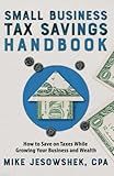 Small Business Tax Savings Handbook: How to Save on Taxes While Growing Your Business and Wealth