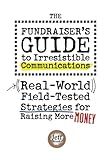 The Fundraiser's Guide to Irresistible Communications: (Real-World) Field-Tested Strategies for Raising More Money
