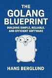 The Golang Blueprint: Building Simple, Reliable, and Efficient Software