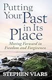 Putting Your Past in Its Place: Moving Forward in Freedom and Forgiveness