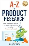 A-Z of Product Research : Find Winning Products in Hot Niche Markets to Sell on Amazon and Beyond, Amazon FBA Ecommerce Book for Startup Success, Financial Freedom, Business Growth and Passive Income