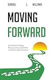 Moving Forward: A Guide to Finding Peace and Yourself With or Without Reconciliation