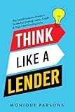 Think Like a Lender: The Small Business Owner's Guide for Getting Loans, Credit & High Limit Funding Love