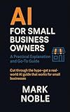 AI for Small Business Owners: A Practical Explanation and Go-To Guide