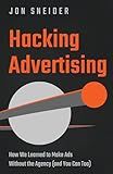 Hacking Advertising: How We Learned to Make Ads Without the Agency (And You Can Too)