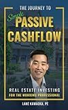 The Journey To Simple Passive Cashflow: Real Estate Investing for the Working Professional