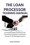 The Loan Processor Training Manual: A Complete Guide to Efficient Loan Processing, Compliance, and Career Success in the Mortgage Industry (Mortgage Loan Officers Series)
