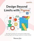 Design Beyond Limits with Figma: 50+ Figma solutions for advanced collaboration, prototyping, AI, and design systems in modern UX/UI