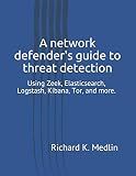 A network defender's guide to threat detection: Using Zeek, Elasticsearch, Logstash, Kibana, Tor, and more. (IWC Blue Team)