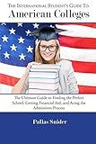 The International Student's Guide to American Colleges: The Ultimate Guide to Finding the Perfect School, Getting Financial Aid, and Acing the Admissions Process