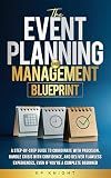 The Event Planning and Management Blueprint: A Step-by-Step Guide to Coordinate with Precision, Handle Crisis with Confidence, and Deliver Flawless Experiences – Even If You're a Complete Beginner