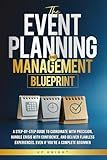 The Event Planning and Management Blueprint: The Event Planning and Management Blueprint: A Step-by-Step Guide to Coordinate with Precision, Handle ... - Even If You're a Complete Beginner