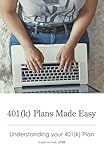 401(k) Plans Made Easy: Understanding Your 401(k) Plan