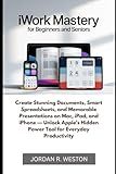 iWork Mastery for Beginners and Seniors: Create Stunning Documents, Smart Spreadsheets, and Memorable Presentations on Mac, iPad, and iPhone — Unlock ... Tool (Software and Applications Tools Guide)