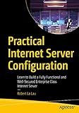 Practical Internet Server Configuration: Learn to Build a Fully Functional and Well-Secured Enterprise Class Internet Server