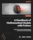 A Handbook of Mathematical Models with Python: Elevate your machine learning projects with NetworkX, PuLP, and linalg