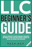 LLC Beginner's Guide: Essential Strategies to Master Formation, Management, and Growth to Scale Your Small Business, Maximize Tax Savings, and Navigate Legal Challenges